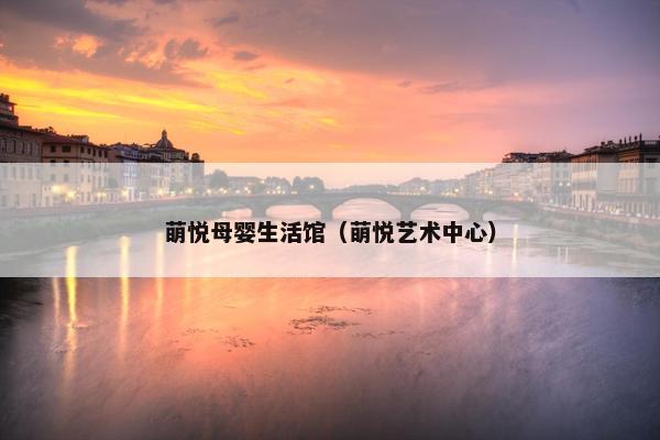 萌悦母婴生活馆（萌悦艺术中心）