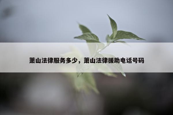 萧山法律服务多少，萧山法律援助电话号码