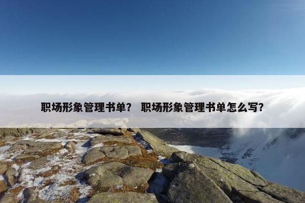 职场形象管理书单？ 职场形象管理书单怎么写？