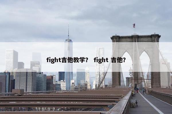 fight吉他教学? fight 吉他? fight吉他教学? fight 吉他?