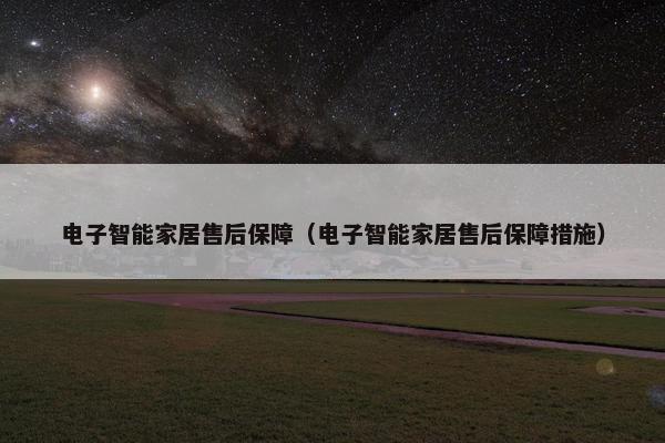 电子智能家居售后保障（电子智能家居售后保障措施）
