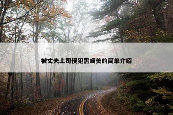 被丈夫上司侵犯黑崎美的简单介绍