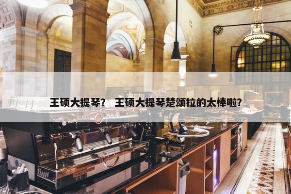 王硕大提琴？ 王硕大提琴楚颂拉的太棒啦？