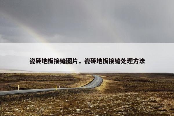 瓷砖地板接缝图片，瓷砖地板接缝处理方法