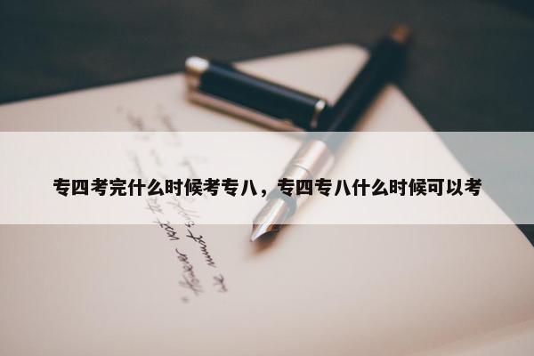 专四考完什么时候考专八,专四专八什么时候可以考 专四考完什么时候考专八,专四专八什么时候可以考