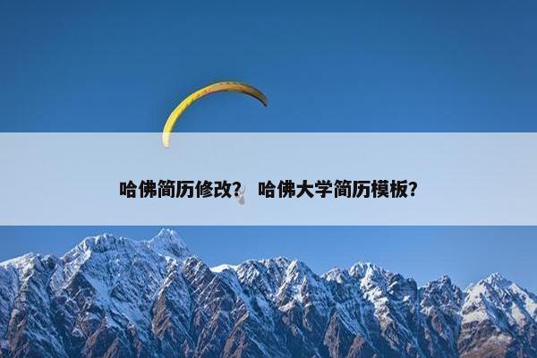 哈佛简历修改？ 哈佛大学简历模板？