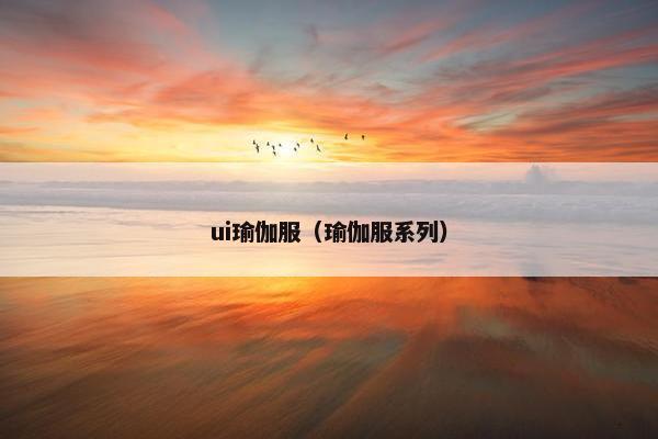 ui瑜伽服(瑜伽服系列) ui瑜伽服(瑜伽服系列)
