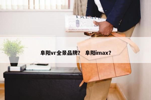 阜阳vr全景品牌? 阜阳imax? 阜阳vr全景品牌? 阜阳imax?
