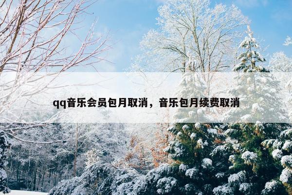 qq音乐会员包月取消，音乐包月续费取消