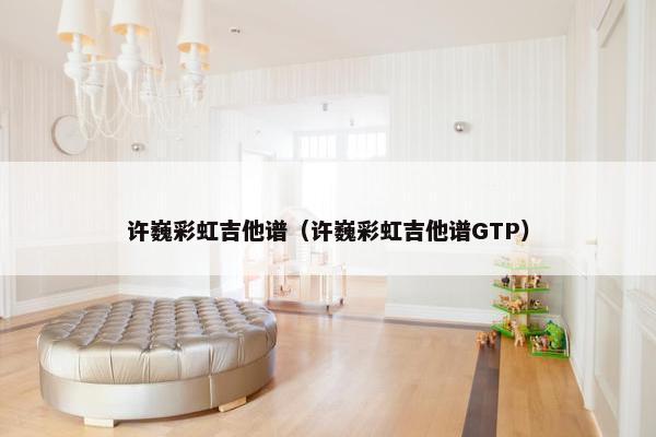 许巍彩虹吉他谱（许巍彩虹吉他谱GTP）