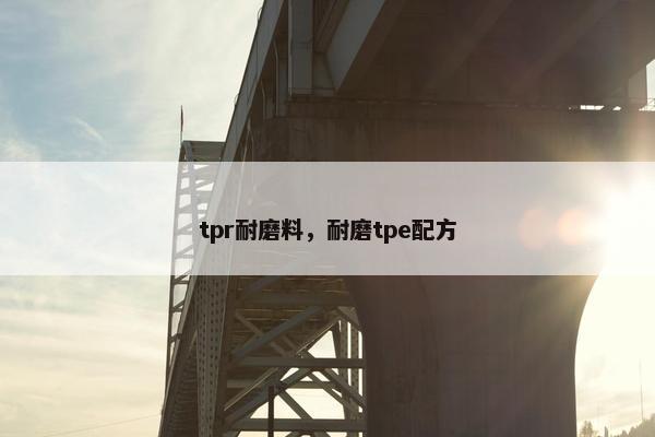tpr耐磨料，耐磨tpe配方