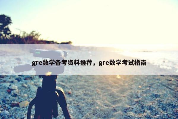 gre数学备考资料推荐,gre数学考试指南 gre数学备考资料推荐,gre数学考试指南