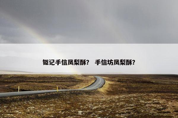 钜记手信凤梨酥？ 手信坊凤梨酥？