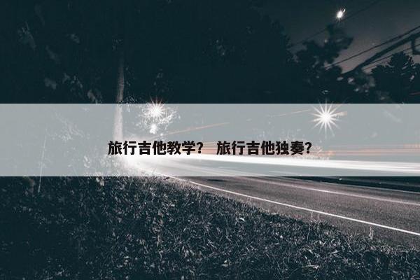 旅行吉他教学? 旅行吉他独奏? 旅行吉他教学? 旅行吉他独奏?