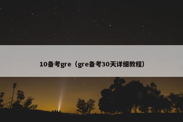 10备考gre（gre备考30天详细教程）