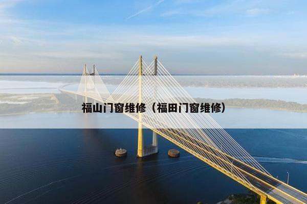 福山门窗维修(福田门窗维修) 福山门窗维修(福田门窗维修)