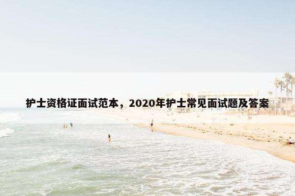 护士资格证面试范本,2020年护士常见面试题及答案 护士资格证面试范本,2020年护士常见面试题及答案