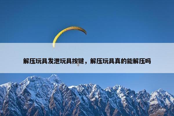 解压玩具发泄玩具按键，解压玩具真的能解压吗