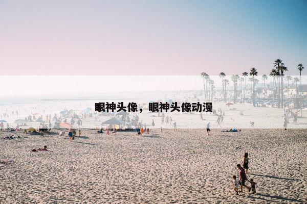 眼神头像,眼神头像动漫 眼神头像,眼神头像动漫