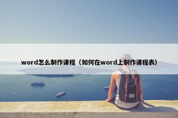 word怎么制作课程（如何在word上制作课程表）