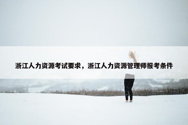 浙江人力资源考试要求，浙江人力资源管理师报考条件