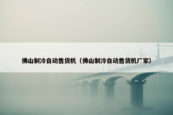 佛山制冷自动售货机(佛山制冷自动售货机厂家) 佛山制冷自动售货机(佛山制冷自动售货机厂家)