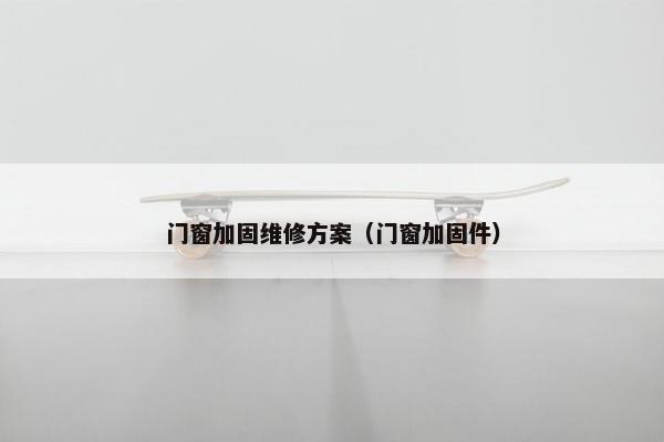 门窗加固维修方案（门窗加固件）