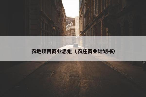 农地项目商业思维(农庄商业计划书) 农地项目商业思维(农庄商业计划书)