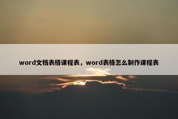 word文档表格课程表,word表格怎么制作课程表 word文档表格课程表,word表格怎么制作课程表