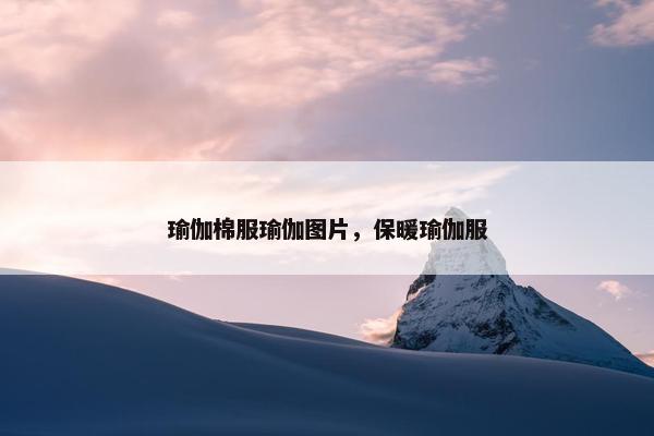 瑜伽棉服瑜伽图片，保暖瑜伽服