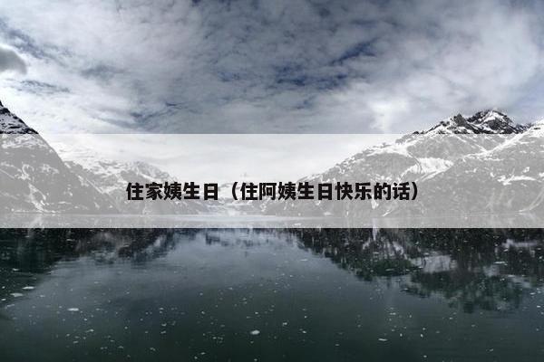 住家姨生日（住阿姨生日快乐的话）