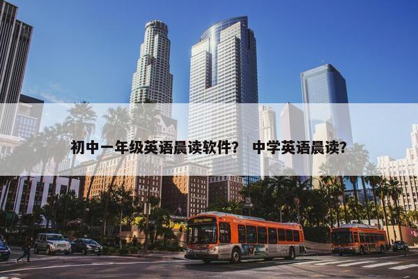 初中一年级英语晨读软件？ 中学英语晨读？