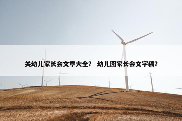 关幼儿家长会文章大全？ 幼儿园家长会文字稿？