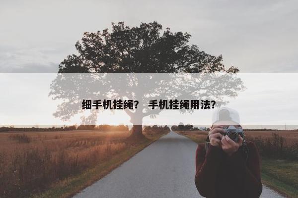 细手机挂绳？ 手机挂绳用法？