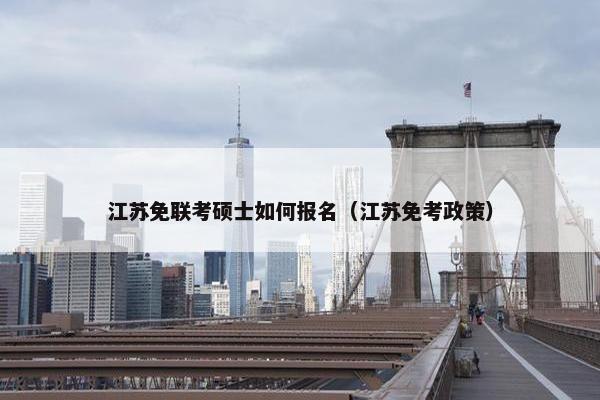 江苏免联考硕士如何报名（江苏免考政策）