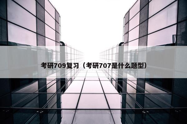 考研709复习(考研707是什么题型) 考研709复习(考研707是什么题型)