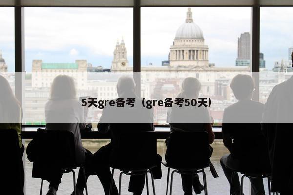 5天gre备考（gre备考50天）