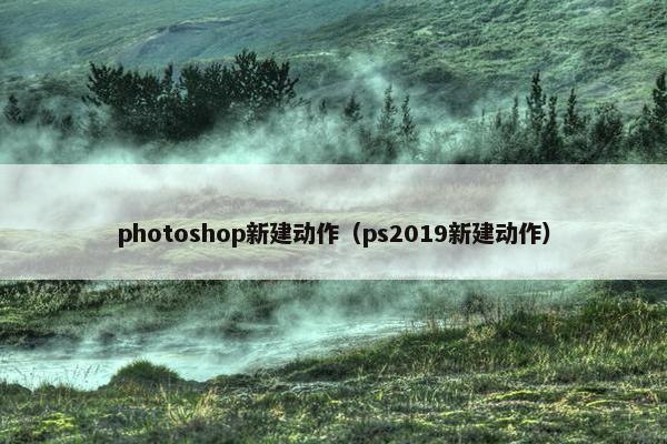 photoshop新建动作（ps2019新建动作）