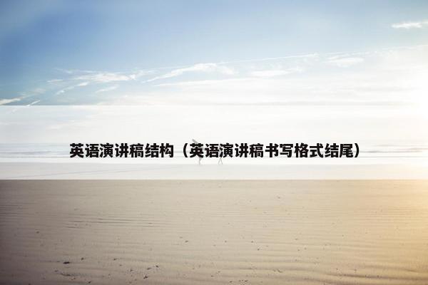 英语演讲稿结构(英语演讲稿书写格式结尾) 英语演讲稿结构(英语演讲稿书写格式结尾)