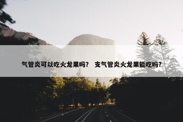气管炎可以吃火龙果吗？ 支气管炎火龙果能吃吗？