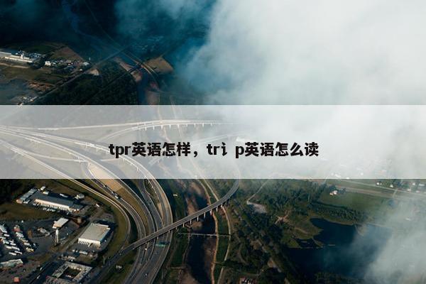 tpr英语怎样，tr讠p英语怎么读