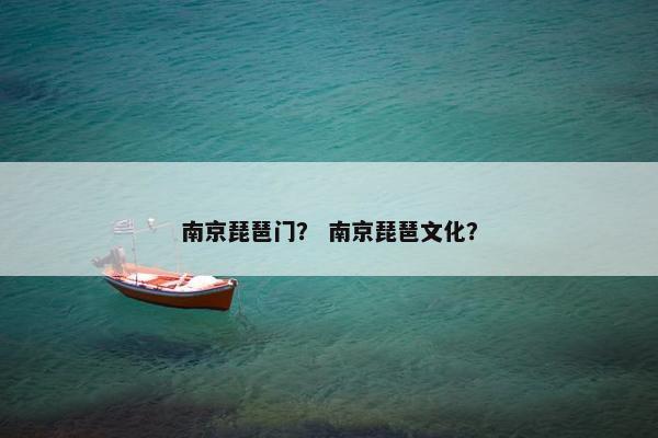 南京琵琶门？ 南京琵琶文化？