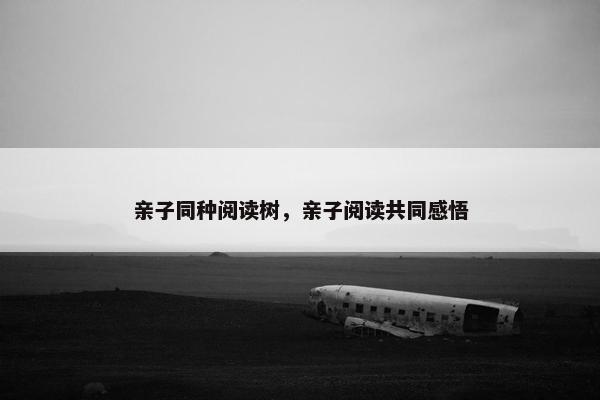 亲子同种阅读树,亲子阅读共同感悟 亲子同种阅读树,亲子阅读共同感悟