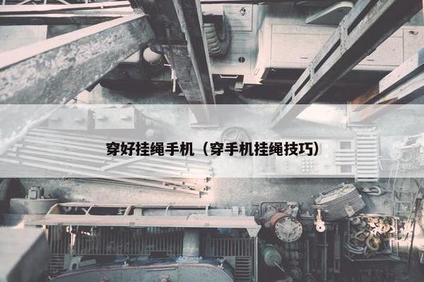 穿好挂绳手机（穿手机挂绳技巧）