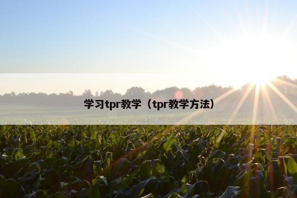 学习tpr教学(tpr教学方法) 学习tpr教学(tpr教学方法)