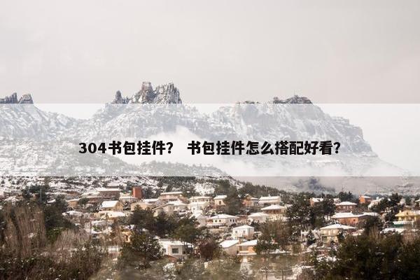 304书包挂件? 书包挂件怎么搭配好看? 304书包挂件? 书包挂件怎么搭配好看?