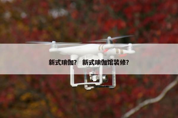 新式瑜伽？ 新式瑜伽馆装修？