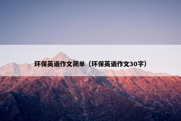 环保英语作文简单（环保英语作文30字）