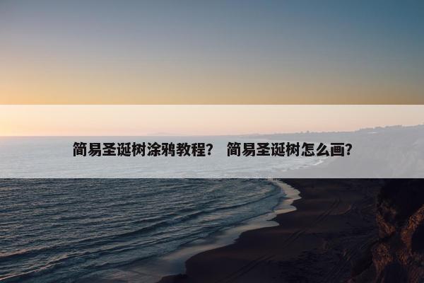 简易圣诞树涂鸦教程? 简易圣诞树怎么画? 简易圣诞树涂鸦教程? 简易圣诞树怎么画?