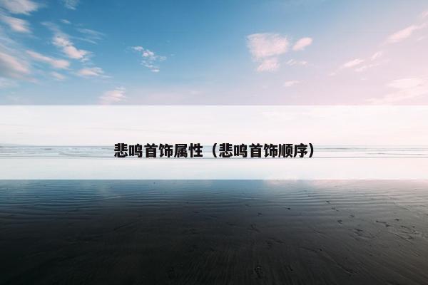 悲鸣首饰属性（悲鸣首饰顺序）